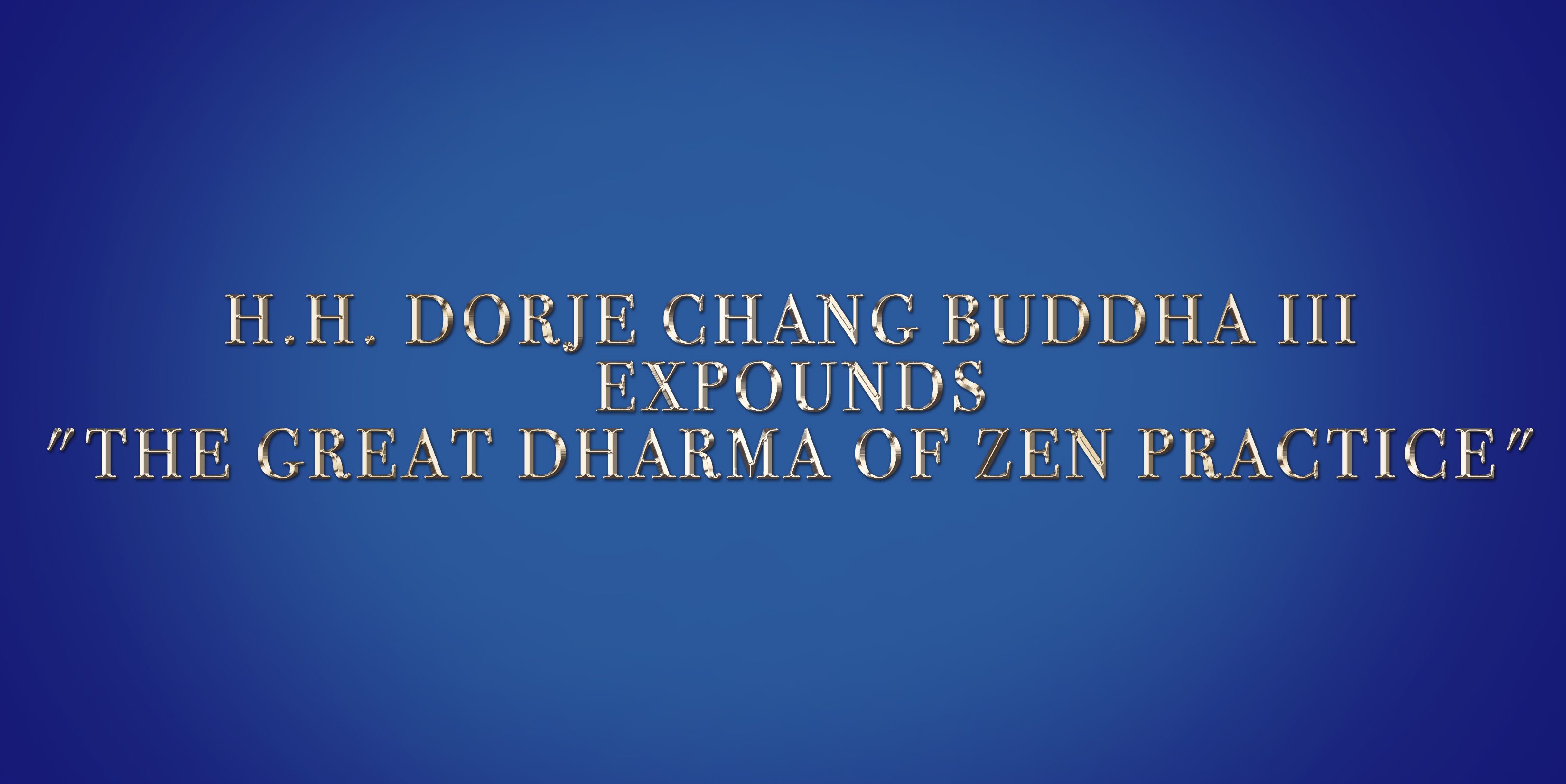 H.H. DORJE CHANG BUDDHA III EXPOUNDS “THE GREAT DHARMA OF ZEN PRACTICE”