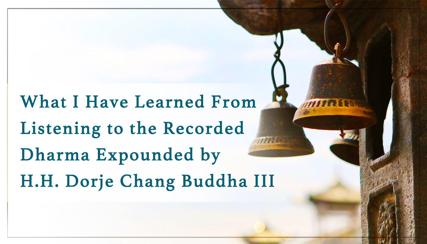 What I Have Learned From Listening to the Recorded Dharma Expounded by H.H. Dorje Chang Buddha III